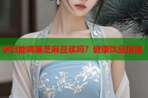 孕婦能喝黑芝麻豆?jié){嗎？健康飲品指南