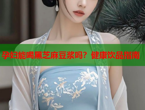 孕婦能喝黑芝麻豆?jié){嗎？健康飲品指南  第1張